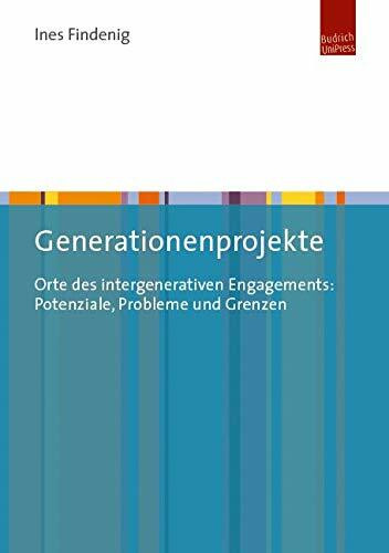 Generationenprojekte: Orte des intergenerativen Engagements: Potenziale, Probleme und Grenzen