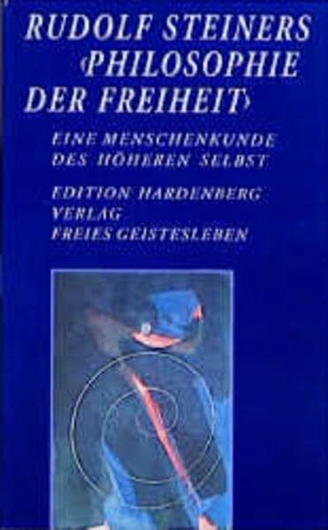 Rudolf Steiners "Philosophie der Freiheit" - Eine Menschenkunde des höheren Selbst: Beiträge zur Philosophie der Freiheit - Rudolf Steiner - 100 Jahre nach ihrem Erscheinen (Edition Hardenberg)