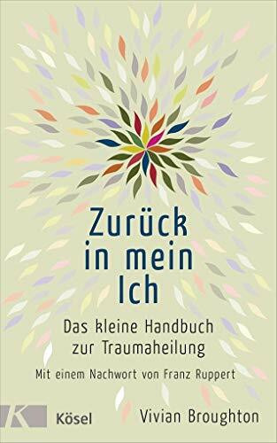 Zurück in mein Ich: Das kleine Handbuch zur Traumaheilung Mit einem Nachwort von Franz Ruppert