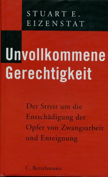 Unvollkommene Gerechtigkeit. Der Streit um die Entschädigung der Opfer von Zwangsarbeit und Enteignung