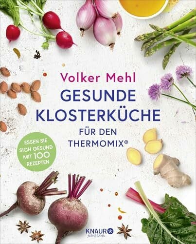 Gesunde Klosterküche für den Thermomix: Essen Sie sich gesund mit 100 Rezepten