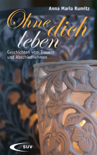 Ohne dich leben: Geschichten vom Trauern und Abschiednehmen