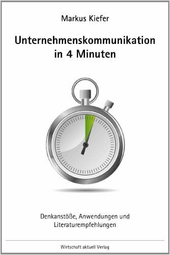Unternehmenskommunikation in 4 Minuten: Denkanstöße, Anwendungen und Literaturempfehlungen Unternehmenskommunikation in 4 Minuten: Denkanstöße, Anwendungen und Literaturempfehlungen