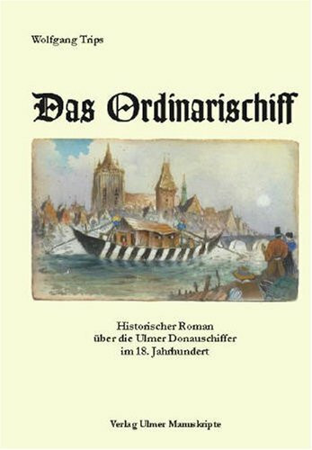 Das Ordinarischiff: Historischer Roman über die Ulmer Donauschiffer im 18. Jahrhundert