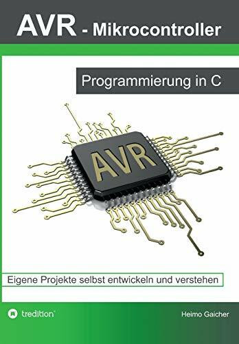 AVR Mikrocontroller - Programmierung in C: Eigene Projekte selbst entwickeln und verstehen