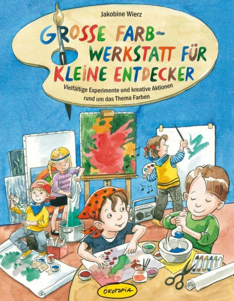 Große Farb-Werkstatt für kleine Entdecker: Vielfältige Experimente und kreative Aktionen rund um das Thema Farben