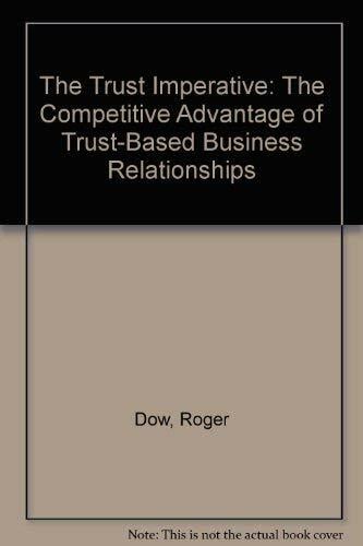 The Trust Imperative: The Competitive Advantage of Trust-Based Business Relationships The Trust Imperative: The Competitive Advantage of Trust-Based Business Relationships