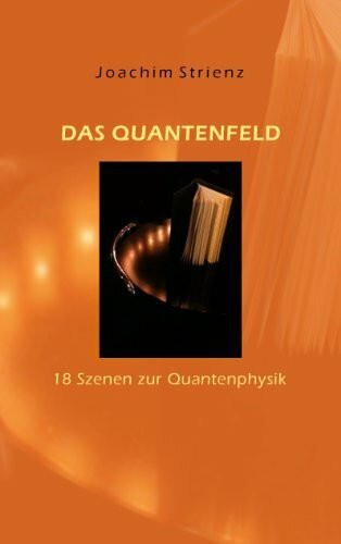 Das Quantenfeld: 18 Szenen zur Quantenphysik