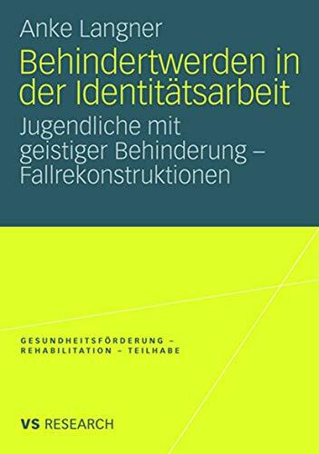 Behindertwerden In Der Identitätsarbeit: Jugendliche mit geistiger Behinderung - Fallrekonstruktionen (Gesundheitsförderung - Rehabilitation - Teilhabe) Behindertwerden In Der Identitätsarbeit: Jugendliche mit geistiger Behinderung - Fallrekonstruktionen (Gesundheitsförderung - Rehabilitation - Teilhabe)