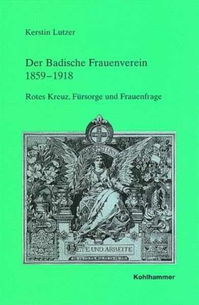 Der Badische Frauenverein 1859-1918: Rotes Kreuz, Fürsorge und Frauenfrage (Veröffentlichungen der Kommission für geschichtliche Landeskunde in Baden-Württemberg, Reihe B: Forschungen, 146, Band 146)