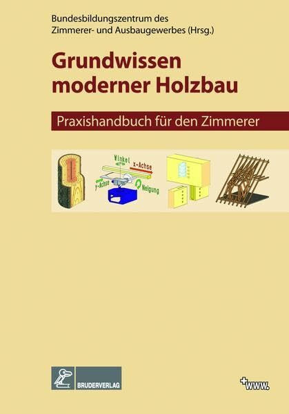 Grundwissen moderner Holzbau: Praxishandbuch für den Zimmerer: Praxishandbuch für Zimmerer. Herausgeber: Bundesbildungszentrum des Zimmerer und Ausbaugewerbes, Kassel