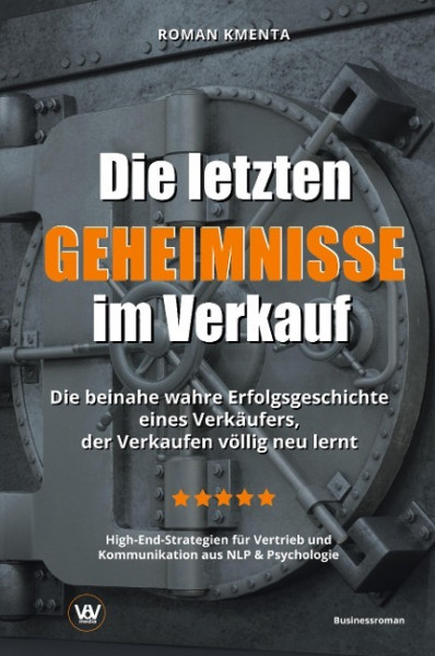 Die letzten Geheimnisse im Verkauf - Die beinahe wahre Erfolgsgeschichte eines Verkäufers, der Verkaufen völlig neu lernt - High-End-Strategien für Vertrieb und Kommunikation aus NLP & Psychologie