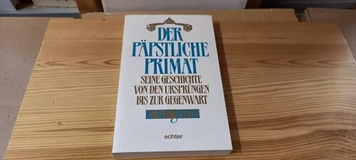 Der päpstliche Primat: Seine Geschichte von den Ursprüngen bis zur Gegenwart