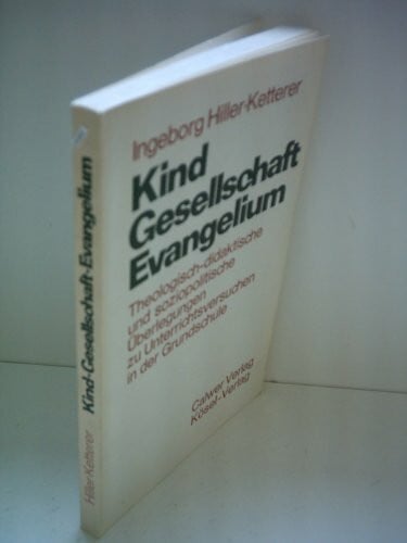 Kind - Gesellschaft - Evangelium.. Theologisch-didaktische und soziopolitische Überlegungen zu Unterrichtsversuchen in der Grundschule.