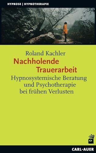 Nachholende Trauerarbeit: Hypnosystemische Beratung und Psychotherapie bei frühen Verlusten (Hypnose und Hypnotherapie)