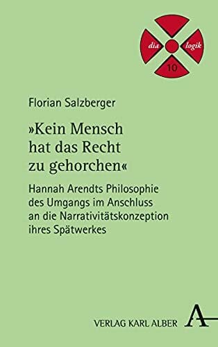 "Kein Mensch hat das Recht zu gehorchen": Hannah Arendts Philosophie des Umgangs im Anschluss an die Narrativitätskonzeption ihres Spätwerkes (dia-logik, Band 10)