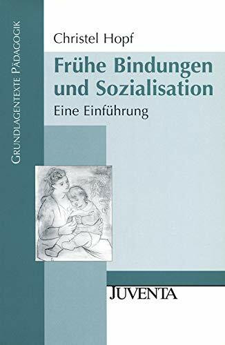 Frühe Bindungen und Sozialisation: Eine Einführung (Grundlagentexte Pädagogik)