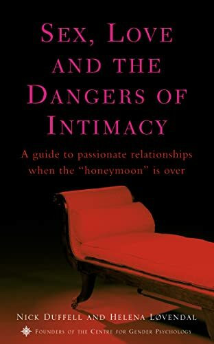 Sex, Love and the Dangers of Intimacy: A Guide to Passionate Relationships When the Honeymoon Period is Over