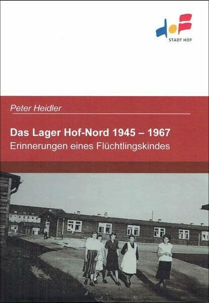 Das Lager Hof-Nord 1945 - 1967: Erinnerungen eines Flüchtlingskindes