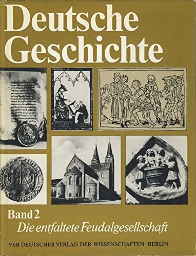 Deutsche Geschichte Band 2. Die entfaltete Feudalgesellschaft von der Mitte des 11. bis zu den siebz Deutsche Geschichte Band 2. Die entfaltete Feudalgesellschaft von der Mitte des 11. bis zu den siebz
