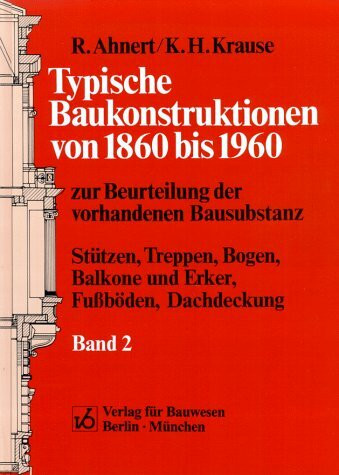 Typische Baukonstruktionen von 1860-1960 zur Beurteilung der vorhandenen Bausubstanz: Typische Baukonstruktionen von 1860 bis 1960, Bd.2, Stützen, ... Balkone und Erker, Fußböden, Dachdeckungen