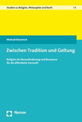 Zwischen Tradition und Geltung: Religion als Herausforderung und Ressource für die öffentliche Vernunft (Studien zu Religion, Philosophie und Recht) Zwischen Tradition und Geltung: Religion als Herausforderung und Ressource für die öffentliche Vernunft (Studien zu Religion, Philosophie und Recht)