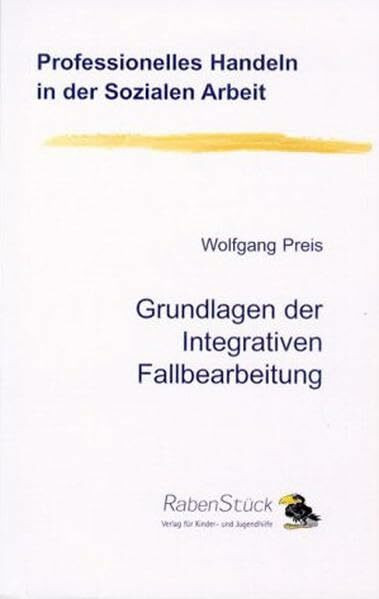 Grundlagen der Integrativen Fallbearbeitung (Professionelles Handeln in der Sozialen Arbeit)