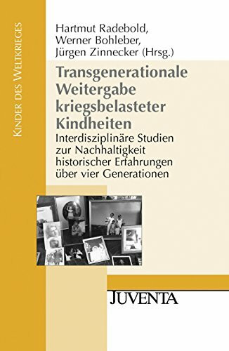 Transgenerationale Weitergabe kriegsbelasteter Kindheiten: Interdisziplinäre Studien zur Nachhaltigkeit historischer Erfahrungen über vier Generationen (Kinder des Weltkrieges)