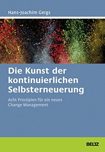 Die Kunst der kontinuierlichen Selbsterneuerung: Acht Prinzipien für ein neues Change Management. Mit Online-Materialien (Beltz Weiterbildung)