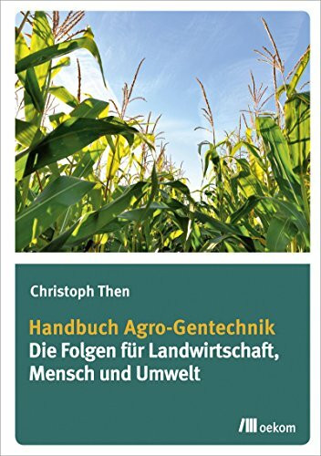 Handbuch Agro-Gentechnik: Die Folgen für Landwirtschaft, Mensch und Umwelt