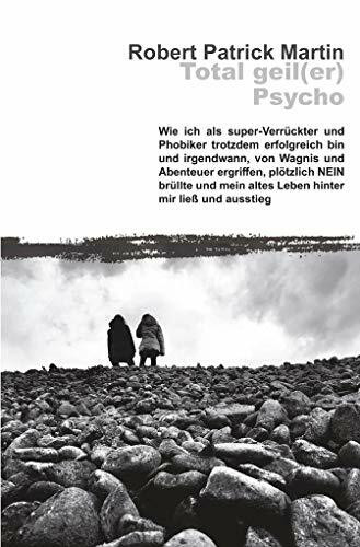 Total geil(er) Psycho!: Wie ich als super-Verrückter und Phobiker trotzdem erfolgreich bin und irgendwann, von Wagnis und Abenteuer ergriffen, ... mein altes Leben hinter mir ließ und ausstieg