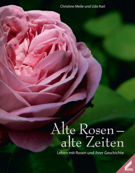 Alte Rosen – alte Zeiten: Leben mit Rosen und ihren Geschichten