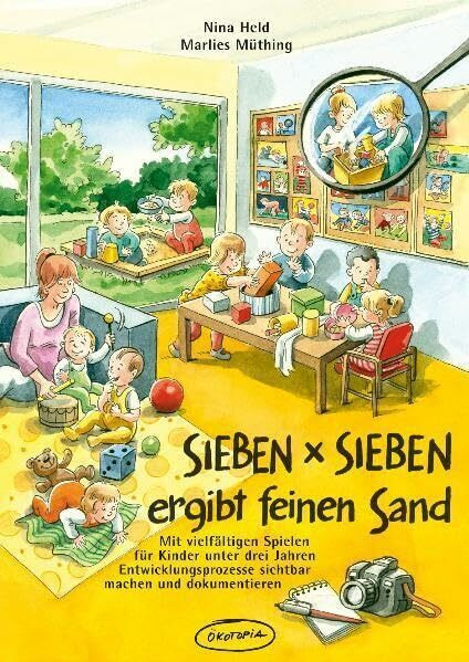 SIEBEN x SIEBEN ergibt feinen Sand: Mit vielfältigen Spielen für Kinder unter drei Jahren Entwicklungsprozesse sichtbar machen und dokumentieren