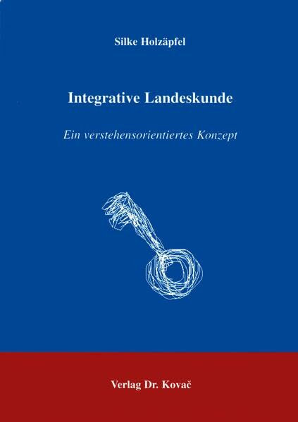 Integrative Landeskunde . Ein verstehensorientiertes Konzept (ORBIS: Wissenschaftliche Schriften zur Landeskunde)