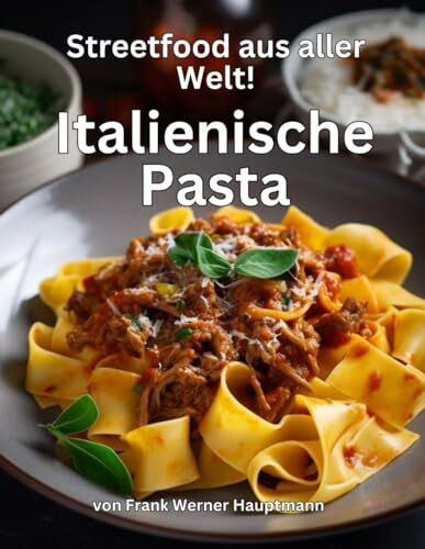 Streetfood aus aller Welt - Italienische Pasta: Lernen Sie im Rahmen unserer kulinarischen Weltreise in Band 13 die 29 beliebtesten italienischen Pasta Rezepte selbst zuhause zu kochen!