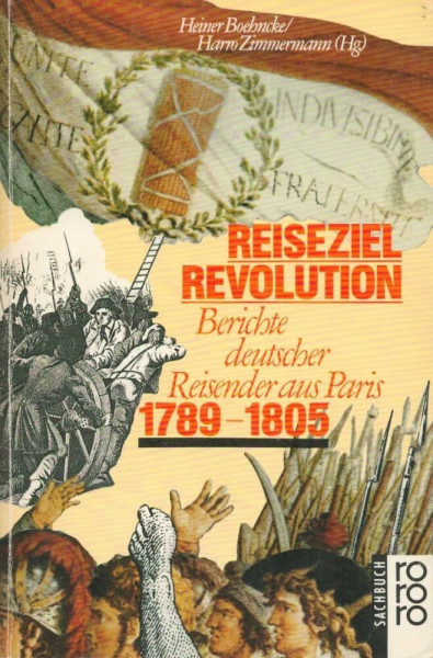 Reiseziel Revolution. Berichte deutscher Reisender aus Paris 1789 - 1805.
