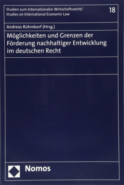 Nachhaltige Entwicklung im deutschen Recht: Möglichkeiten und Grenzen der Förderung (Studien zum Internationalen Wirtschaftsrecht – Studies on International Economic Law, Band 18)