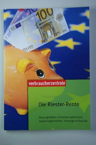 Die Riester-Rente: Planungshilfen, Finanzierungsformen, Fördermöglichkeiten, Vorsorge im Betrieb