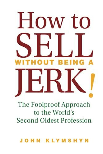 How to Sell Without Being a JERK!: The Foolproof Approach to the World's Second Oldest Profession