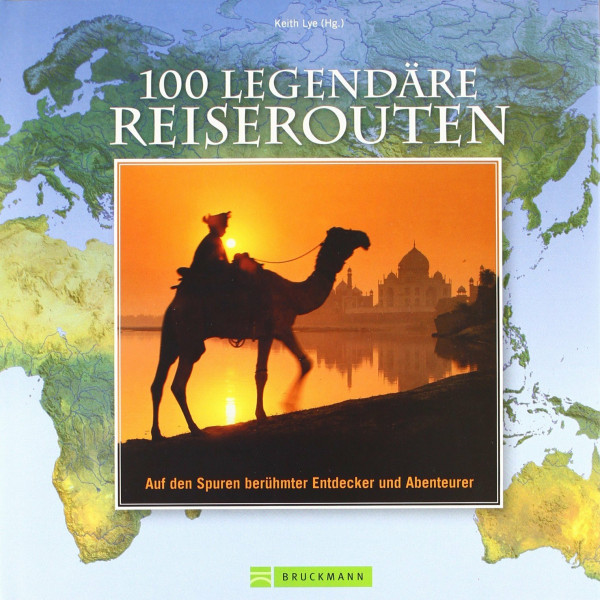 100 legendäre Reiserouten: Auf den Spuren berühmter Entdecker und Abendteurer