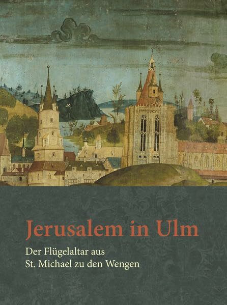 Jerusalem in Ulm: Der Flügelaltar aus St. Michael zu den Wengen