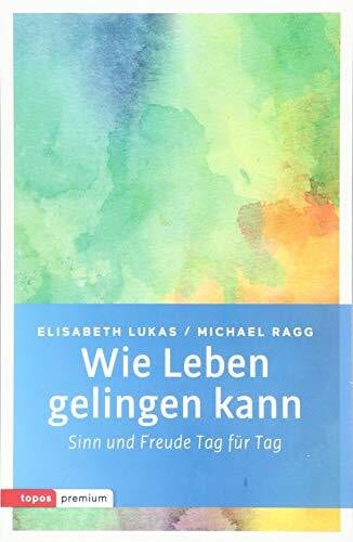 Wie Leben gelingen kann: Sinn und Freude Tag für Tag (topos premium)