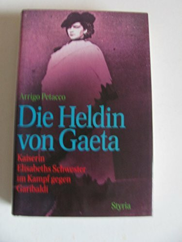 Die Heldin von Gaeta. Kaiserin Elisabeths Schwester im Kampf gegen Garibaldi