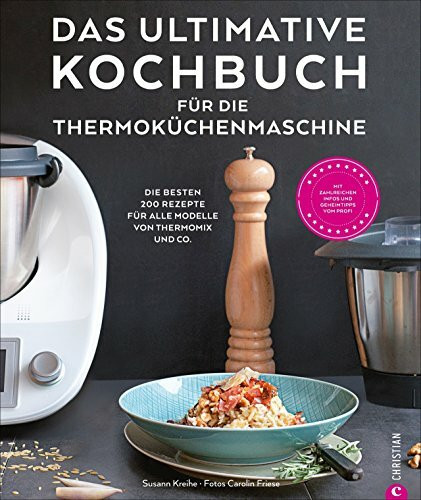 Das ultimative Kochbuch für die Thermoküchenmaschine: Die besten 200 Rezepte für alle Modelle von Thermomix und Co.