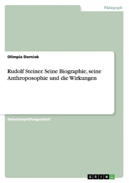 Rudolf Steiner. Seine Biographie, seine Anthroposophie und die Wirkungen