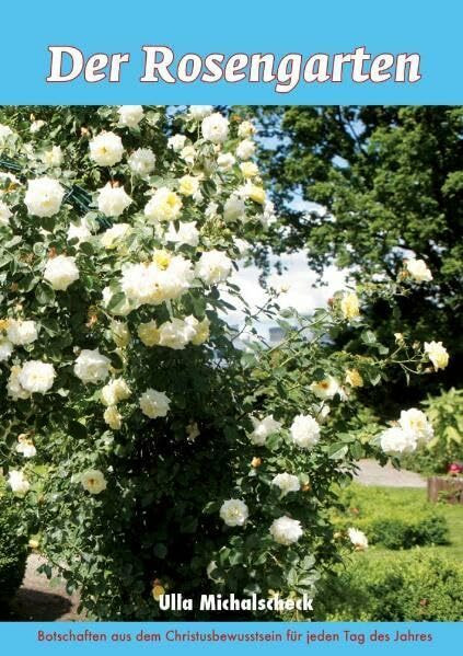 Der Rosengarten: Botschaften aus dem Christusbewusstsein für jeden Tag des Jahres