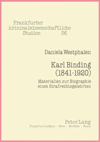 Karl Binding (1841-1920): Materialien zur Biographie eines Strafrechtsgelehrten (Frankfurter kriminalwissenschaftliche Studien, Band 26)