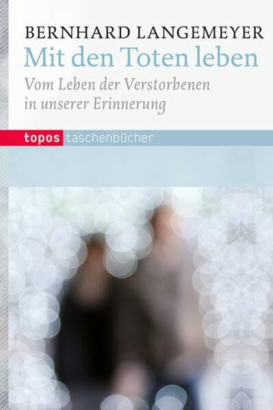 Mit den Toten Leben: Vom Leben der Verstorbenen in unserer Erinnerung (Topos Taschenbücher)