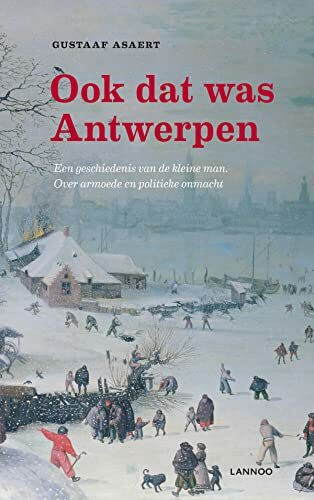 Ook dat was Antwerpen: Een geschiedenis van de kleine man. Over armoede en politieke onmacht
