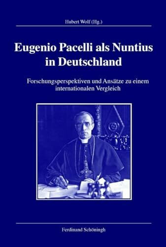 Eugenio Pacelli als Nuntius in Deutschland. Forschungsperspektiven und Ansätze zu einem internationalen Vergleich (Veröffentlichungen der Kommission für Zeitgeschichte, Reihe B: Forschungen)